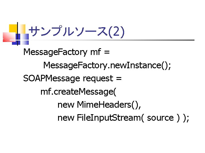 サンプルソース(2) Message. Factory mf = Message. Factory. new. Instance(); SOAPMessage request = mf. create.