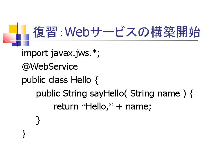 復習：Webサービスの構築開始 import javax. jws. *; @Web. Service public class Hello { public String say.