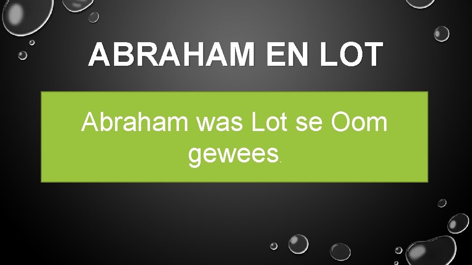 ABRAHAM EN LOT Abraham was Lot se Oom gewees. 