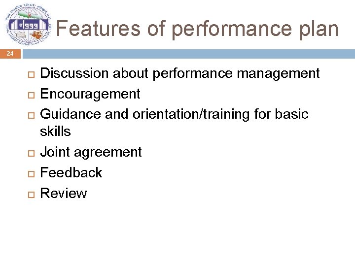 Features of performance plan 24 Discussion about performance management Encouragement Guidance and orientation/training for