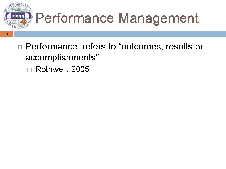 Performance Management 8 Performance refers to “outcomes, results or accomplishments” � Rothwell, 2005 