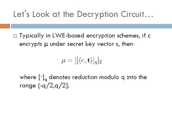 Let’s Look at the Decryption Circuit… Typically in LWE-based encryption schemes, if c encrypts