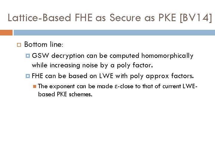 Lattice-Based FHE as Secure as PKE [BV 14] Bottom line: GSW decryption can be
