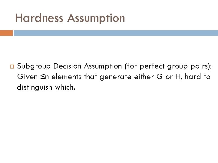 Hardness Assumption Subgroup Decision Assumption (for perfect group pairs): Given ≤n elements that generate