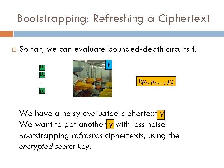 Bootstrapping: Refreshing a Ciphertext So far, we can evaluate bounded-depth circuits f: μ 1