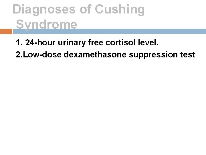 Diagnoses of Cushing Syndrome 1. 24 -hour urinary free cortisol level. 2. Low-dose dexamethasone