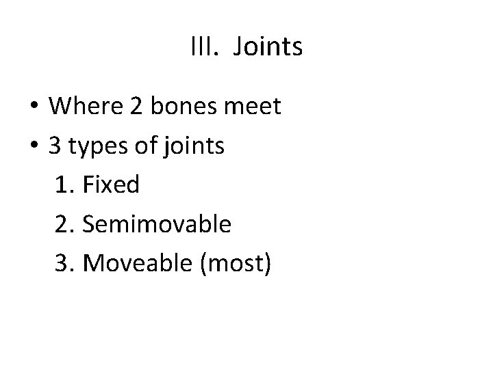 III. Joints • Where 2 bones meet • 3 types of joints 1. Fixed