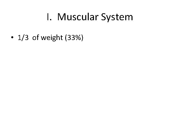 I. Muscular System • 1/3 of weight (33%) 