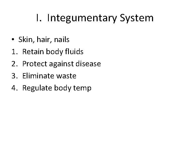 I. Integumentary System • Skin, hair, nails 1. Retain body fluids 2. Protect against