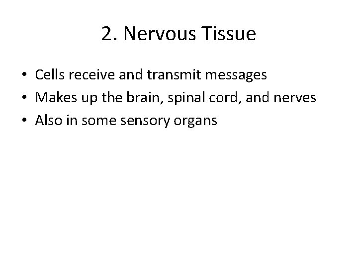 2. Nervous Tissue • Cells receive and transmit messages • Makes up the brain,