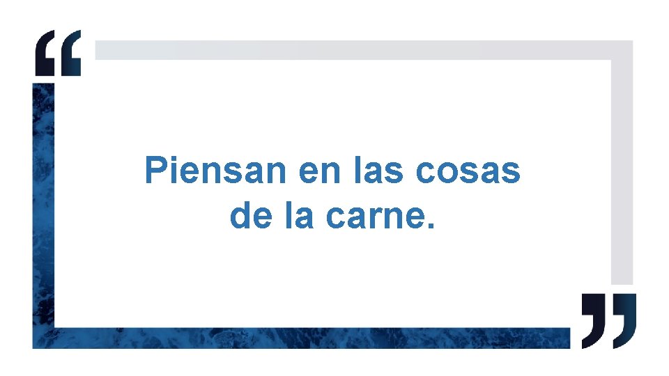 Piensan en las cosas de la carne. 