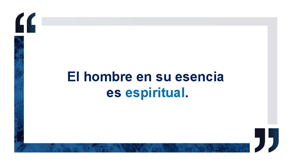 El hombre en su esencia es espiritual. 