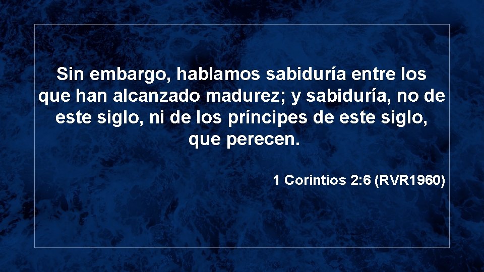 Sin embargo, hablamos sabiduría entre los que han alcanzado madurez; y sabiduría, no de