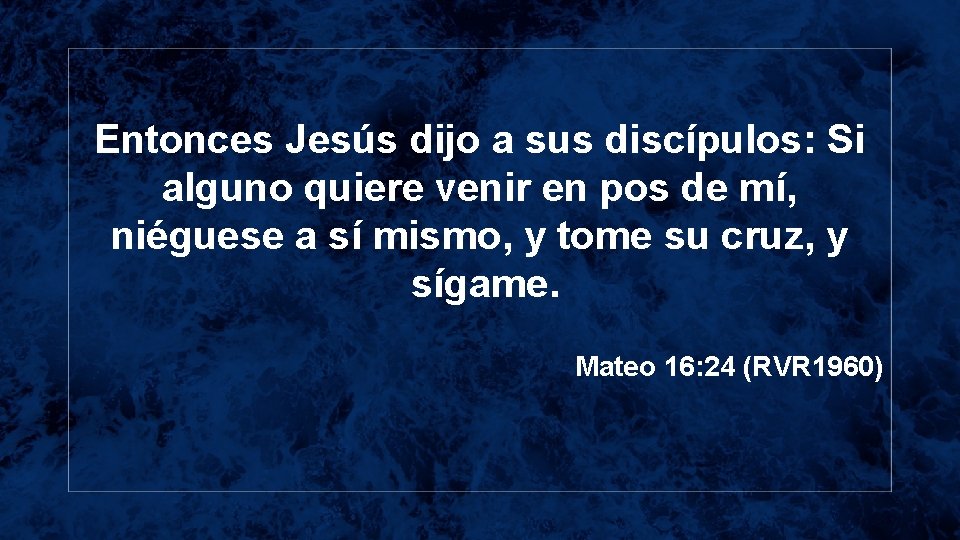 Entonces Jesús dijo a sus discípulos: Si alguno quiere venir en pos de mí,