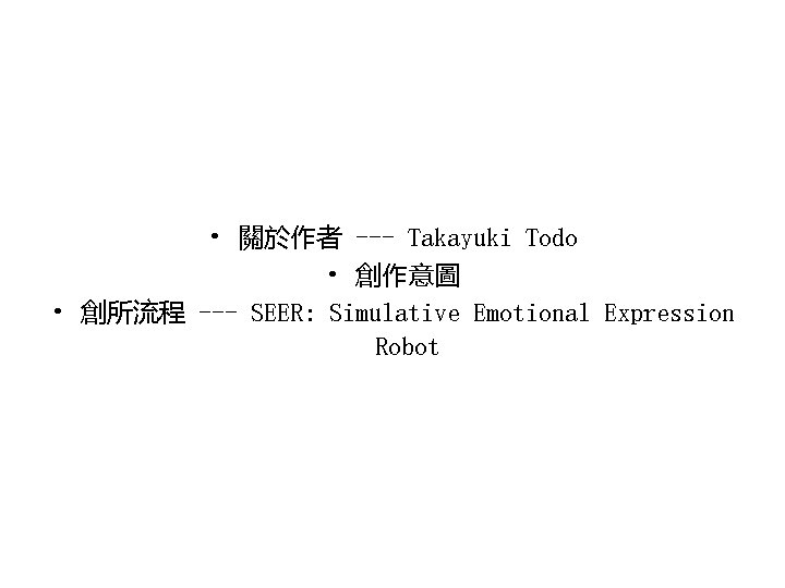  • 關於作者 --- Takayuki Todo • 創作意圖 • 創所流程 --- SEER: Simulative Emotional
