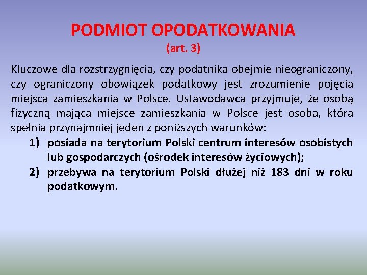 PODMIOT OPODATKOWANIA (art. 3) Kluczowe dla rozstrzygnięcia, czy podatnika obejmie nieograniczony, czy ograniczony obowiązek