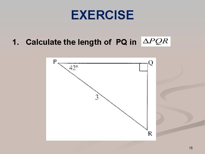 EXERCISE 1. Calculate the length of PQ in 16 EXERCISE 1. Calculate the length of PQ in 16