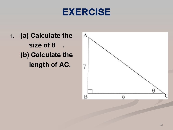 EXERCISE 1. (a) Calculate the size of θ. (b) Calculate the length of AC. EXERCISE 1. (a) Calculate the size of θ. (b) Calculate the length of AC.