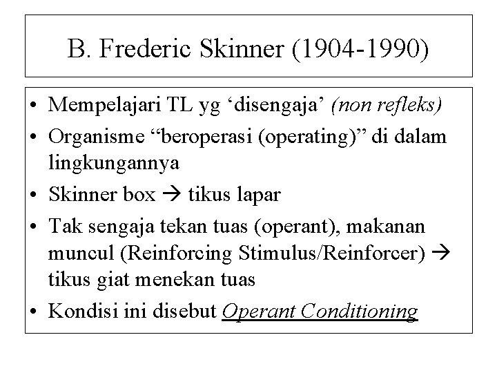 B. Frederic Skinner (1904 -1990) • Mempelajari TL yg ‘disengaja’ (non refleks) • Organisme