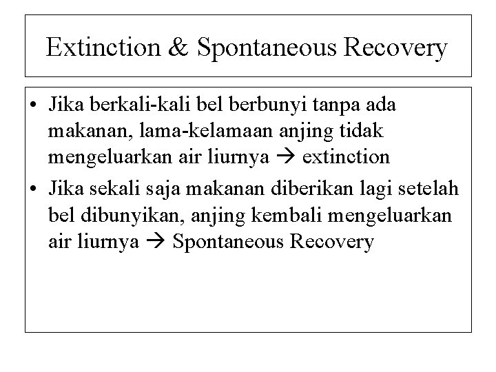 Extinction & Spontaneous Recovery • Jika berkali-kali bel berbunyi tanpa ada makanan, lama-kelamaan anjing