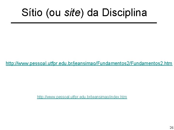 Sítio (ou site) da Disciplina http: //www. pessoal. utfpr. edu. br/jeansimao/Fundamentos 2. htm http: