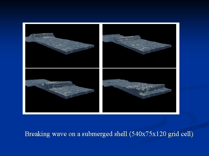Breaking wave on a submerged shell (540 x 75 x 120 grid cell) 