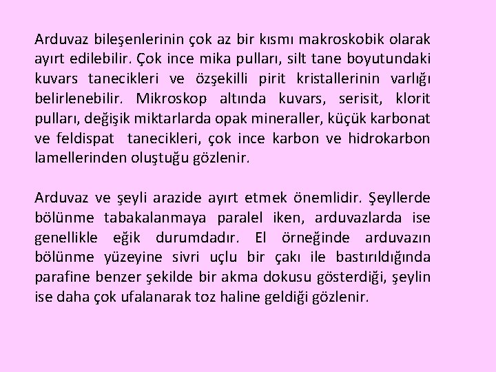 Arduvaz bileşenlerinin çok az bir kısmı makroskobik olarak ayırt edilebilir. Çok ince mika pulları,