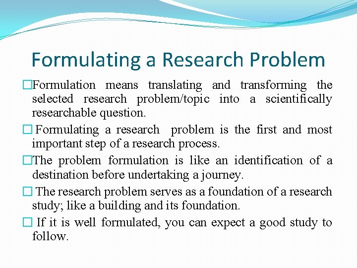 Formulating a Research Problem �Formulation means translating and transforming the selected research problem/topic into