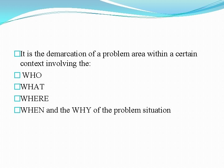 �It is the demarcation of a problem area within a certain context involving the: �It is the demarcation of a problem area within a certain context involving the: