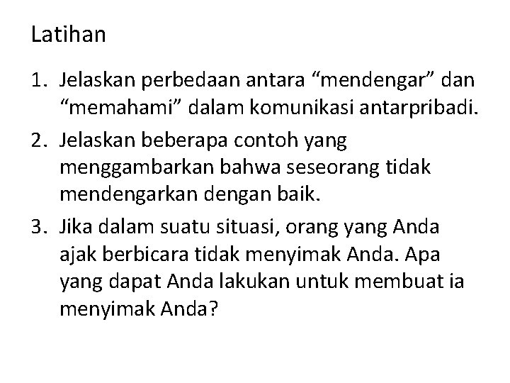 Latihan 1. Jelaskan perbedaan antara “mendengar” dan “memahami” dalam komunikasi antarpribadi. 2. Jelaskan beberapa