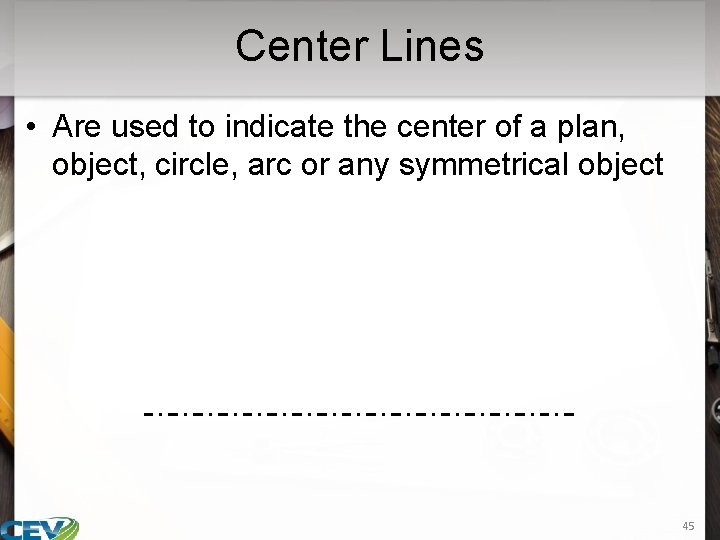 Center Lines • Are used to indicate the center of a plan, object, circle,