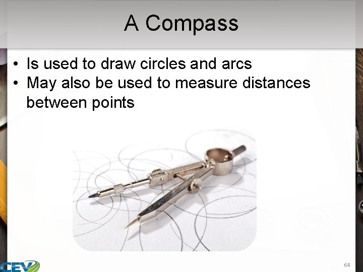 A Compass • Is used to draw circles and arcs • May also be