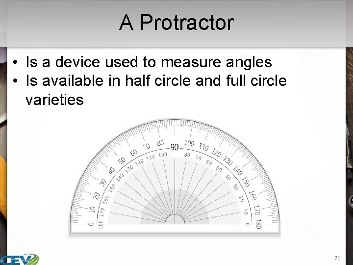 A Protractor • Is a device used to measure angles • Is available in
