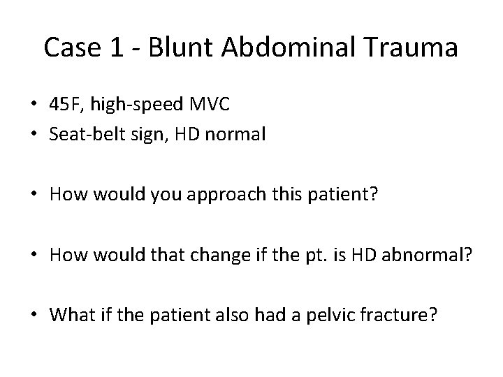 Case 1 - Blunt Abdominal Trauma • 45 F, high-speed MVC • Seat-belt sign,