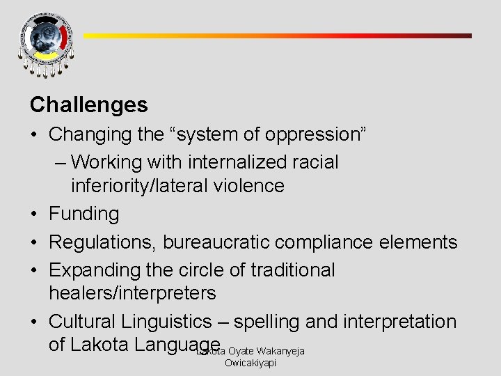 Challenges • Changing the “system of oppression” – Working with internalized racial inferiority/lateral violence