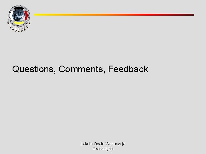 Questions, Comments, Feedback Lakota Oyate Wakanyeja Owicakiyapi 