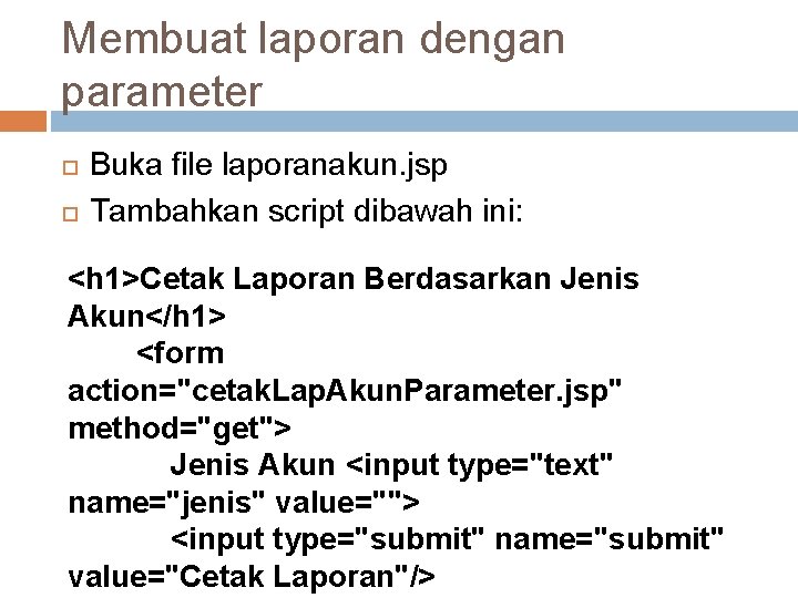 Membuat laporan dengan parameter Buka file laporanakun. jsp Tambahkan script dibawah ini: <h 1>Cetak