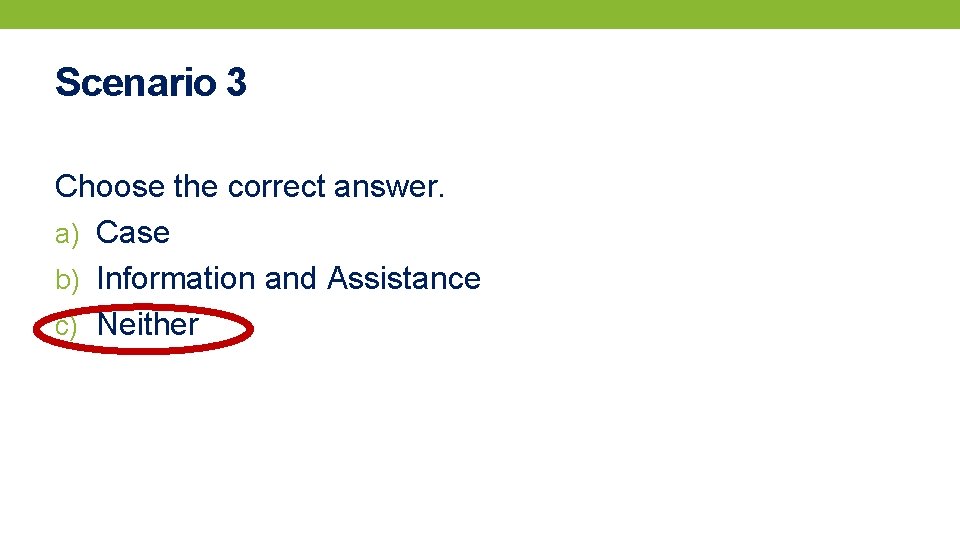 Scenario 3 Choose the correct answer. a) Case b) Information and Assistance c) Neither