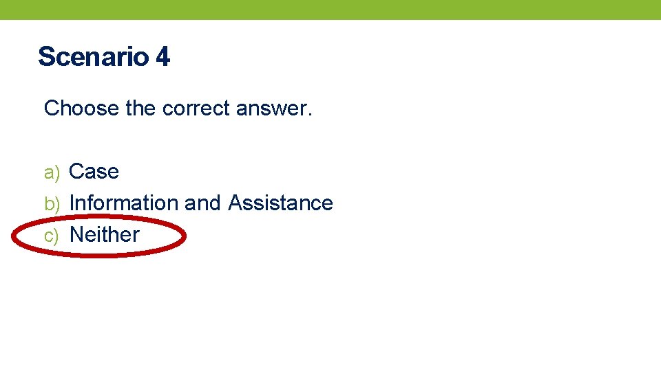 Scenario 4 Choose the correct answer. a) Case b) Information and Assistance c) Neither