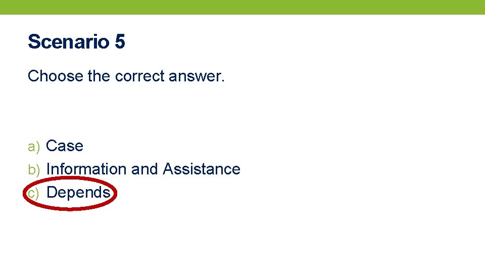 Scenario 5 Choose the correct answer. a) Case b) Information and Assistance c) Depends