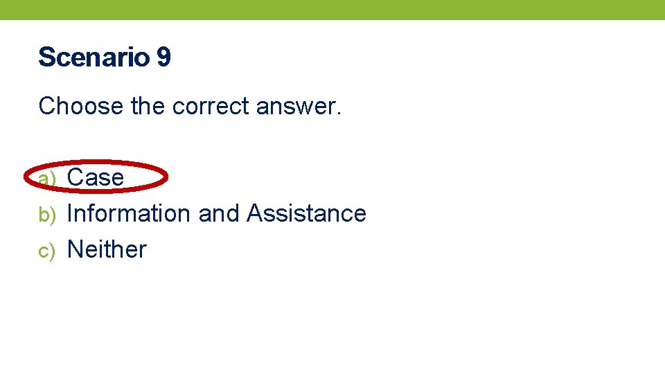 Scenario 9 Choose the correct answer. a) Case b) Information and Assistance c) Neither