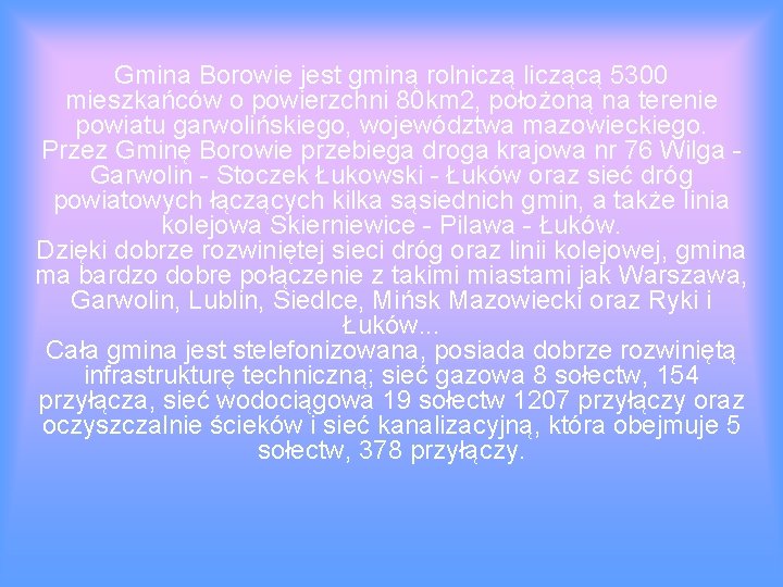 Gmina Borowie jest gminą rolniczą liczącą 5300 mieszkańców o powierzchni 80 km 2, położoną