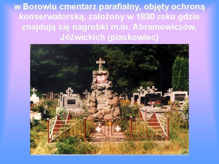 w Borowiu cmentarz parafialny, objęty ochroną konserwatorską, założony w 1830 roku gdzie znajdują się