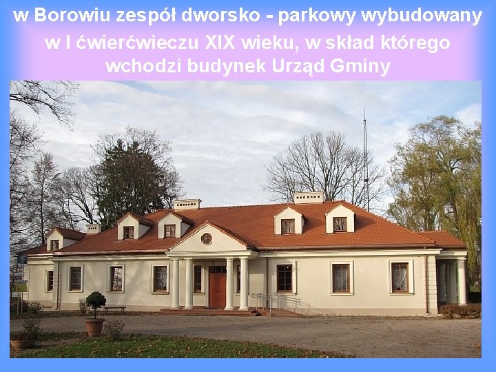 w Borowiu zespół dworsko - parkowy wybudowany w I ćwierćwieczu XIX wieku, w skład