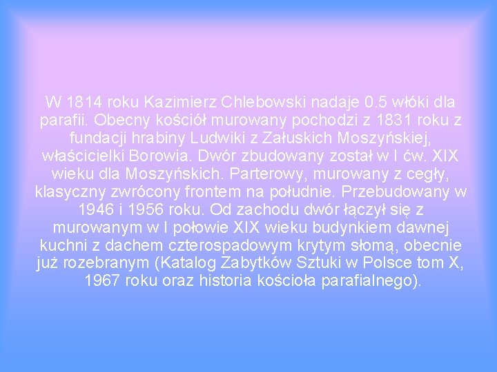 W 1814 roku Kazimierz Chlebowski nadaje 0. 5 włóki dla parafii. Obecny kościół murowany