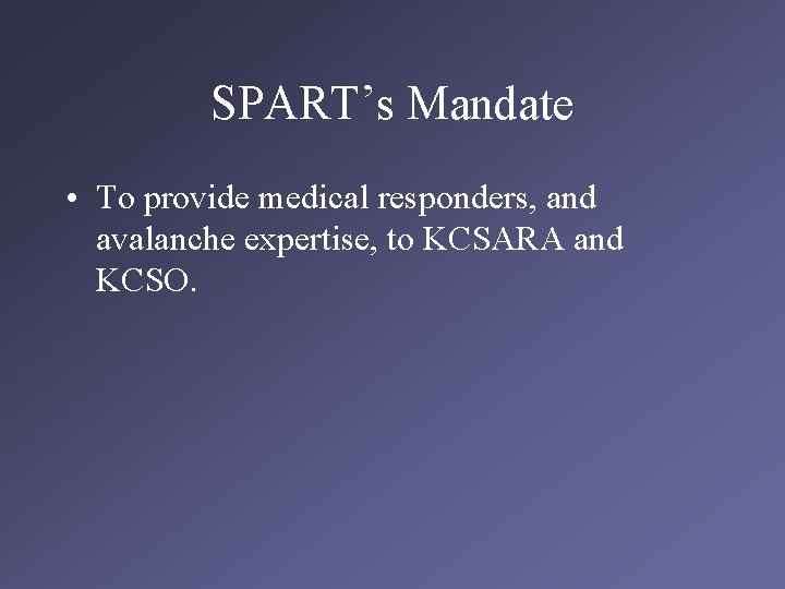 SPART’s Mandate • To provide medical responders, and avalanche expertise, to KCSARA and KCSO.