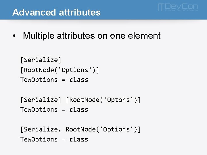 Advanced attributes • Multiple attributes on one element [Serialize] [Root. Node('Options')] Tew. Options =