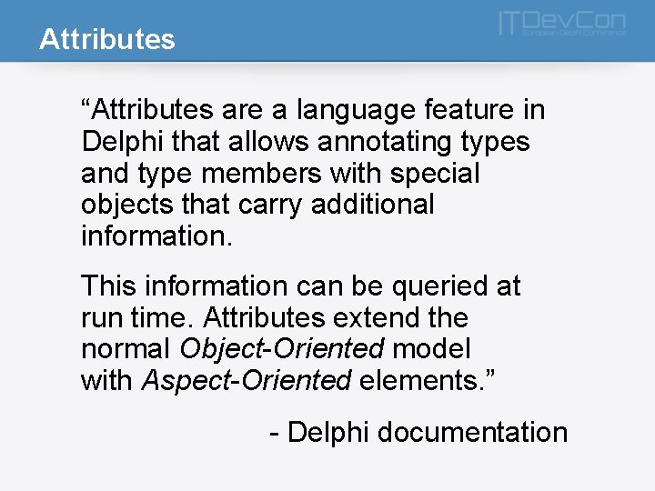Attributes “Attributes are a language feature in Delphi that allows annotating types and type