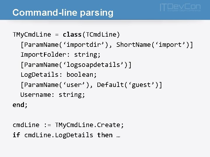 Command-line parsing TMy. Cmd. Line = class(TCmd. Line) [Param. Name(‘importdir’), Short. Name(‘import ’)] Import.
