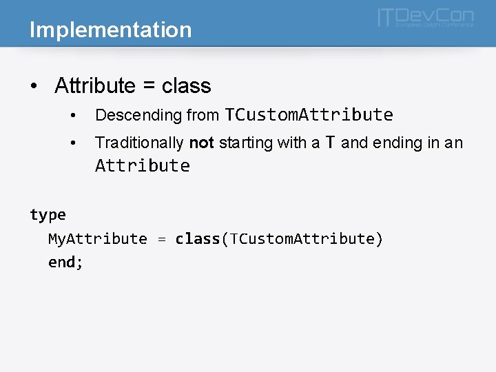 Implementation • Attribute = class • Descending from TCustom. Attribute • Traditionally not starting